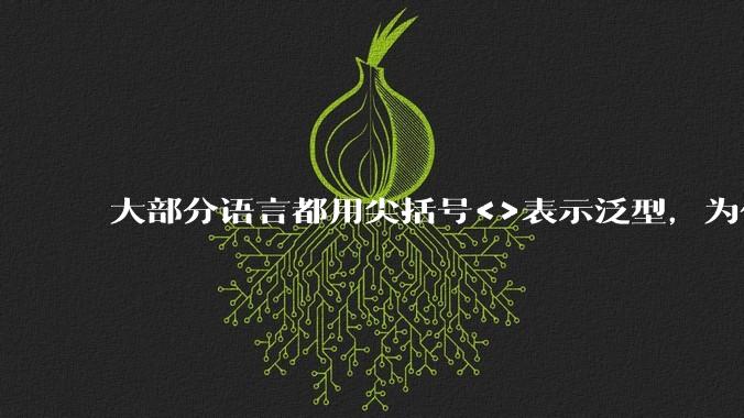 大部分语言都用尖括号<>表示泛型，为什么golang要标新立异用中括号？