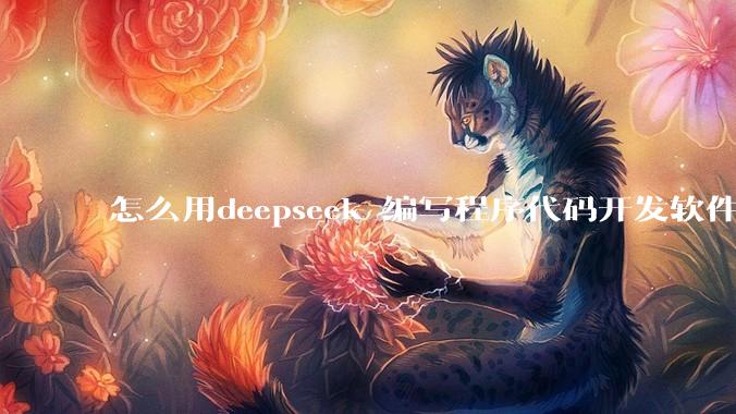 怎么用deepseek 编写程序代码开发软件？