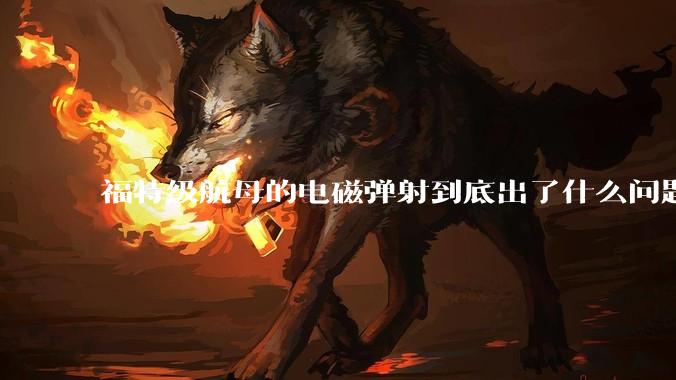 福特级航母的电磁弹射到底出了什么问题？
