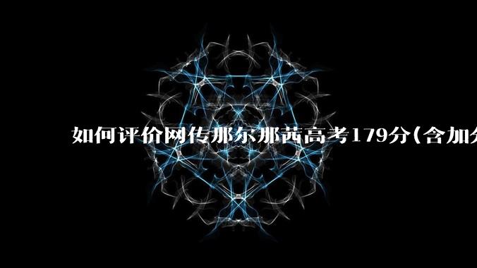 如何评价网传那尔那茜高考179分(含加分)考入上海戏剧学院***？